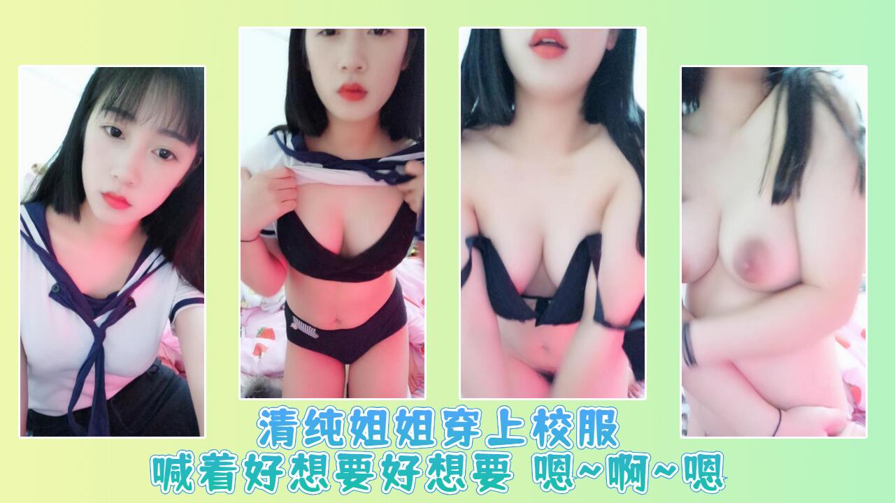 清纯姐姐穿上校服喊着好想要好想要 嗯~啊~嗯