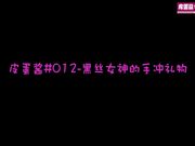 皮蛋酱#012-黑丝女神的手冲礼物-正片