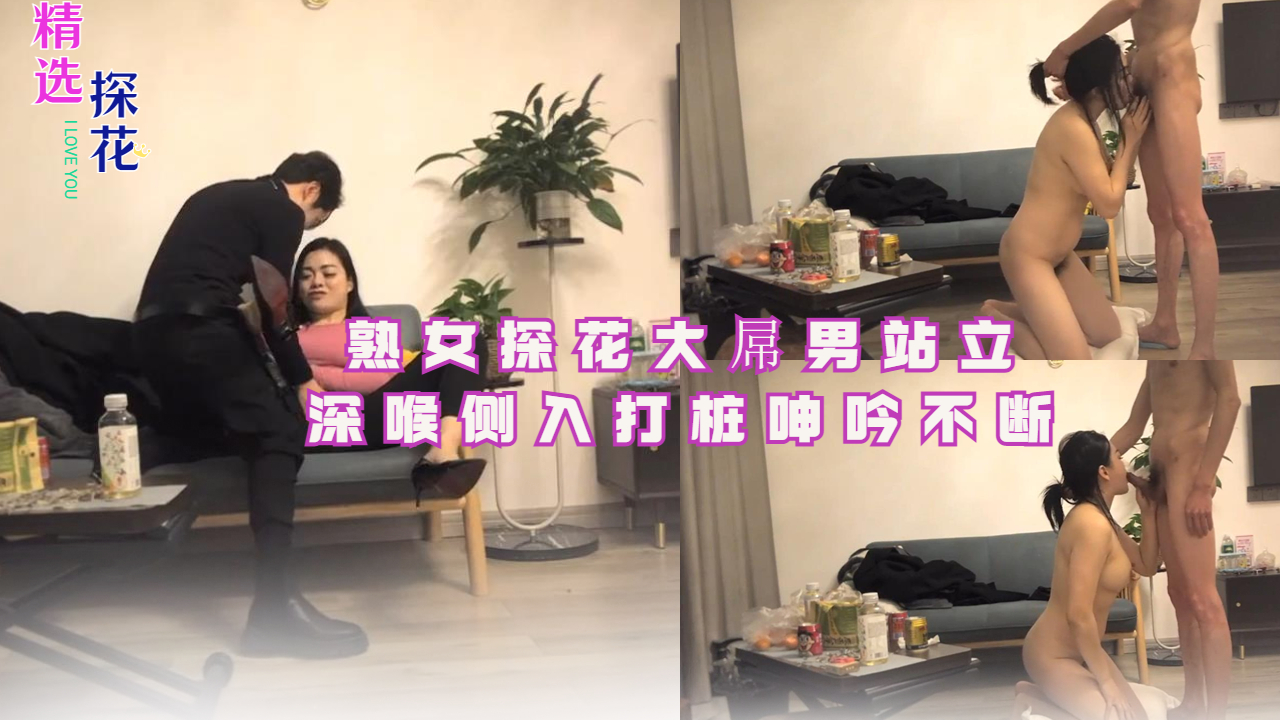 熟女探花大屌男站立深喉侧入打桩呻吟不断