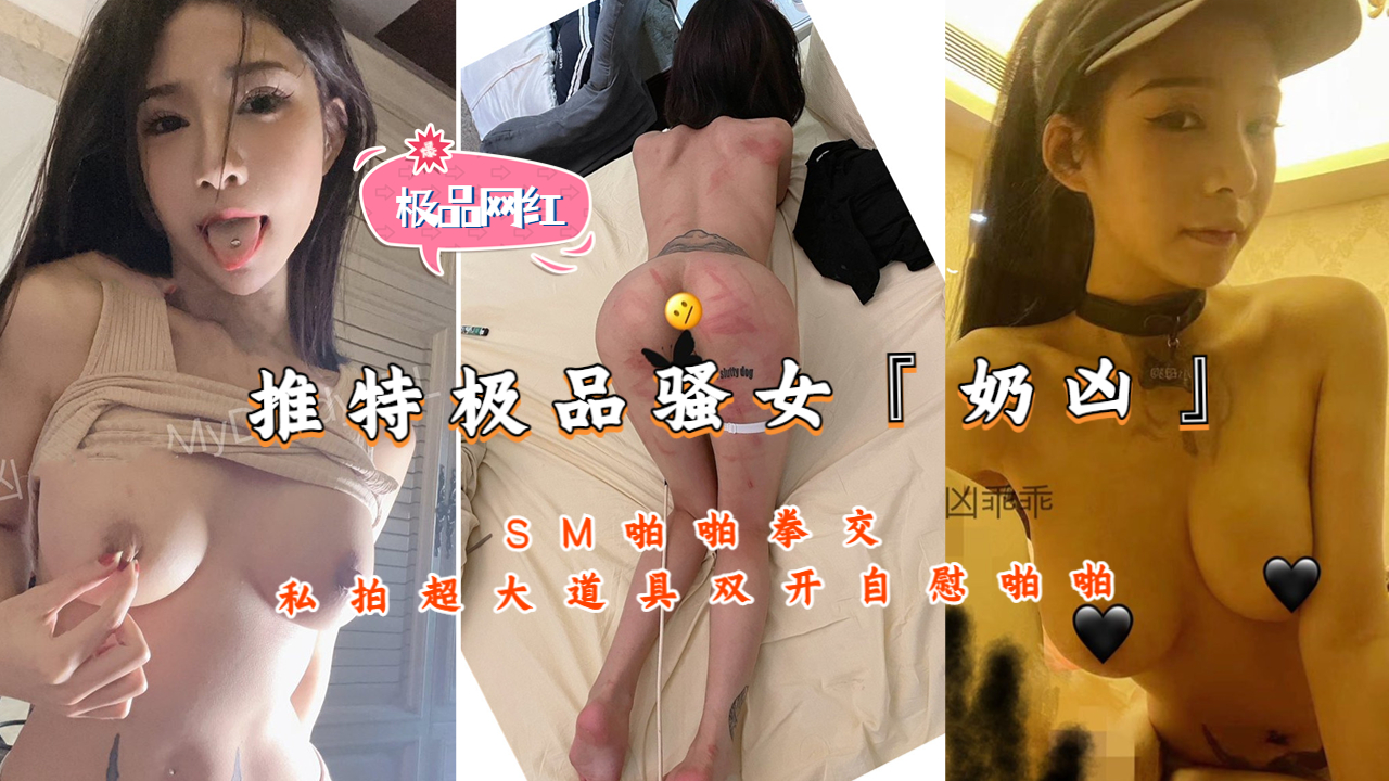 推特极品骚女『奶凶』SM啪啪拳交私拍超大道具双开自慰啪啪