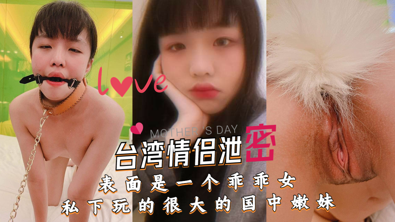 《台湾情侣泄密》表面是一个乖乖女私下玩的很大的国中嫩妹