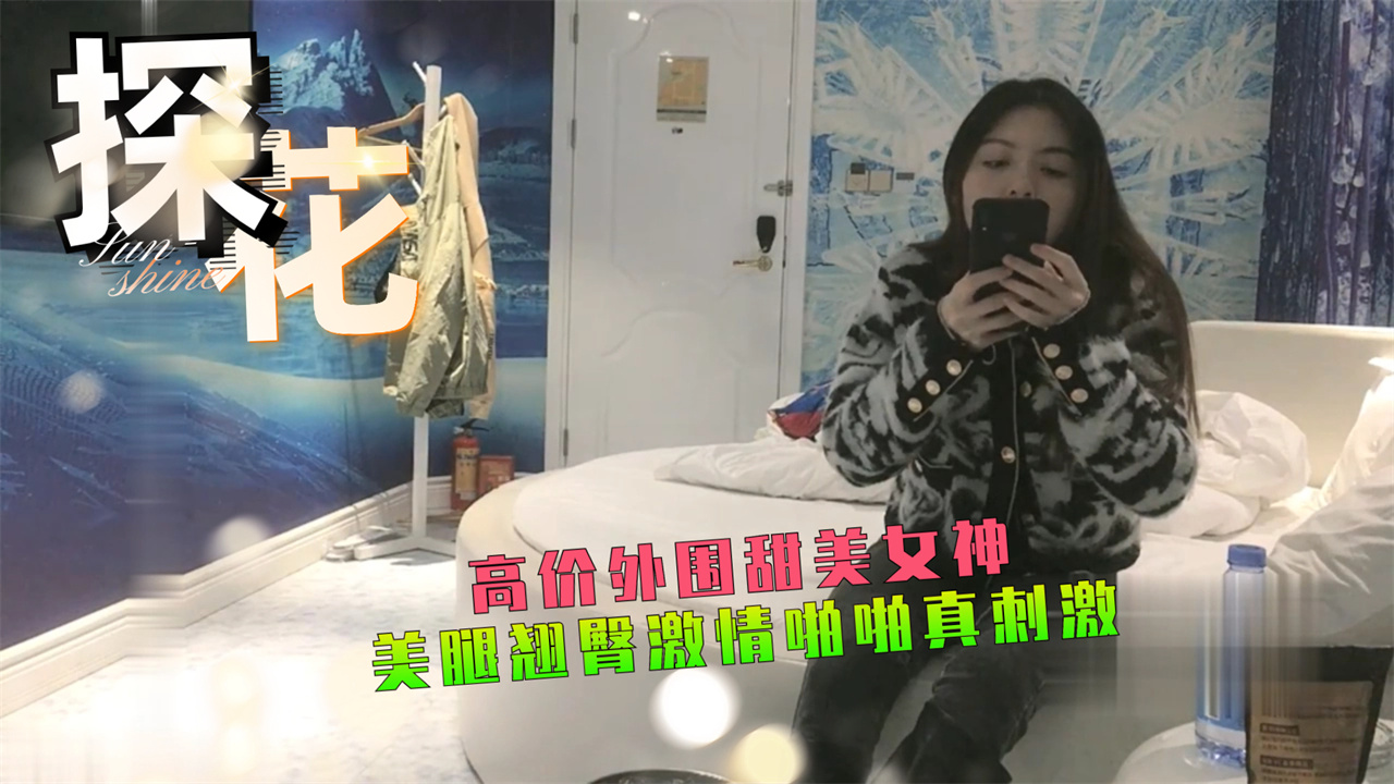 高价外围甜美女神美腿翘臀激情啪啪真刺激
