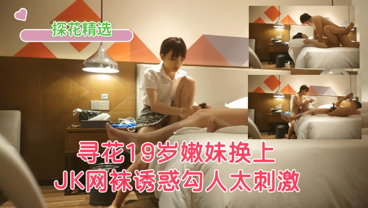寻花19岁嫩妹换上JK网袜诱惑勾人太刺激