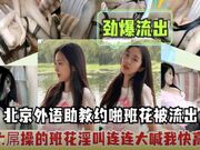 北京外语助教班花性爱视频劲爆流出 超大屌操的大喊我快要高潮了