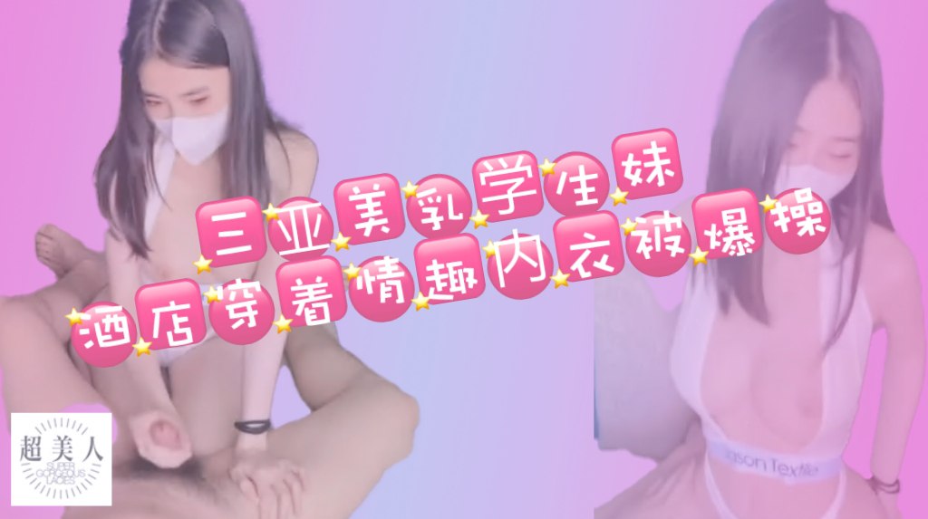 三亚美乳学生妹酒店穿着情趣内衣被爆操！