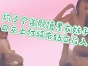 约了个高颜值黑衣妹子，口交上位骑乘站立后入