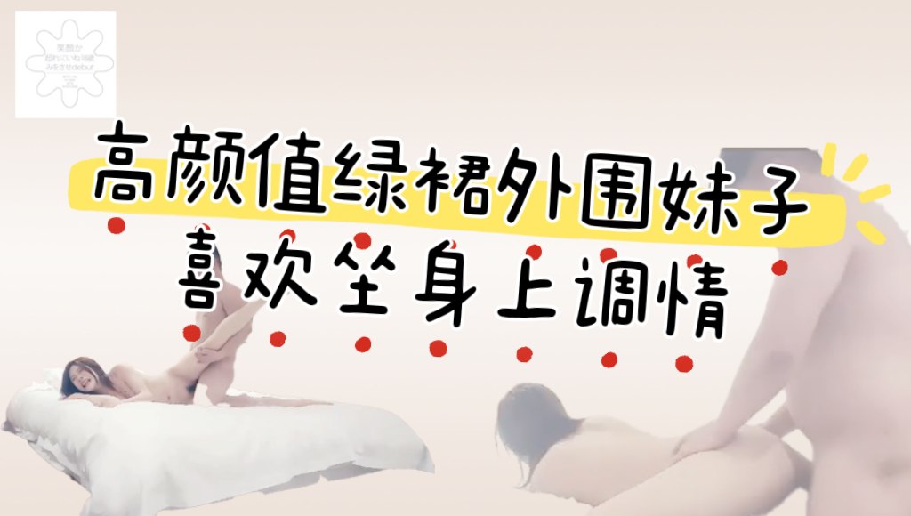 颜值绿裙外围妹子，喜欢慢慢探索坐身上调情，双腿肩上扛妹子忍住不叫，后入快速猛操到大叫【精华版】_高清原版无水印