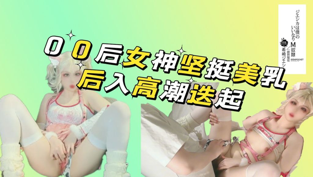 00后女神坚挺美乳沙发后入高潮迭起