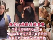 真实3P我的淫荡老婆，带着老婆和好兄弟一起喝酒，中途给老婆喝下兑了春药的酒，和兄弟两人轮流交换操淫妻