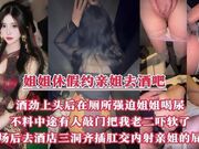 趁着姐姐休假约上她一起去酒吧，酒劲上头后在厕所里强迫姐姐喝尿