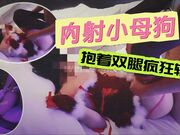 内射小母狗抱着双腿疯狂输出被操的全程浪叫