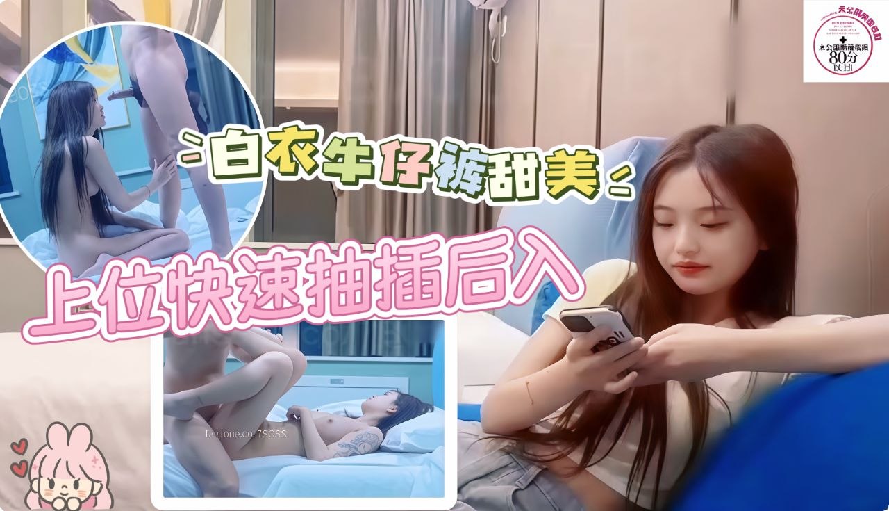 白衣牛仔裤甜妹近距离特写上位快速抽插翘屁股后入