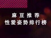 最新国产新作-麻豆传媒三十天性爱企划之麻豆姿势精选